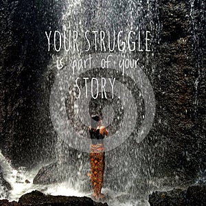 Inspirational motivational quote - Your struggle is part of your story. With background of young woman standing under waterfall