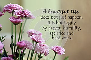 Inspirational quote - A beautiful life does not just happen, it is built daily by prayer, humility, sacrifice and hard work.