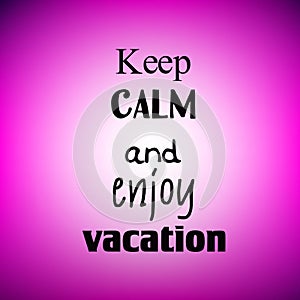 Inspirational quote on colorful blurred background. Decorative card. Keep calm and enjoy vacation.