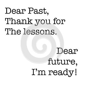 Inspirational Quote - Dear past, thank you for the lessons. Dear future, i`m ready