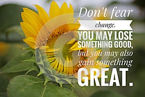 Inspirational quote - Do not fear change. You may lose something good, but you may also gain something great. With sunflowers. photo