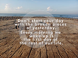Inspirational quote - Do not start your day with the broken pieces of yesterday.