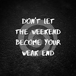 Inspirational quote. Don`t let the weekend become your weak end. 3D illustration