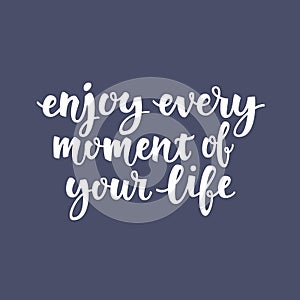 Inspirational quote Enjoy every moment of your life. Lettering phrase. Black ink. Vector illustration