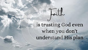 Inspirational quote - Faith is trusting God when you do not understand his plan. With white sky background.