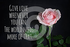 Inspirational quote - Give love whenever you can. The world needs more of that. With single pink rose on black background.