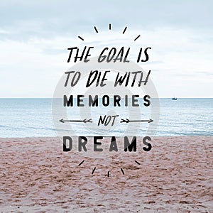 Inspirational quote `The Goal Is To Die With Memories Not Dreams`.