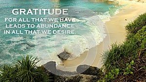 Inspirational quote - Gratitude for all that we have leads to abundance in all that we desire. Gratefulness and happiness concept.