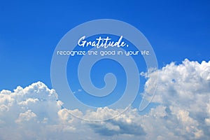 Inspirational quote - Gratitude, recognize the good in your life. On background of bright blue sky and white clouds. photo