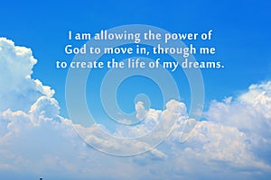 Inspirational quote - I am allowing the power of God to move in, through me to create the life of my dreams. Blue sky background.