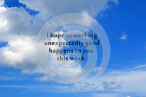Inspirational quote - I hope something unexpectedly good happens to you this week. On background of blue sky and white clouds. photo