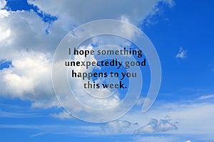 Inspirational quote - I hope something unexpectedly good happens to you this week. On background of blue sky and white clouds.