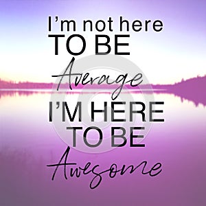 Inspirational Quote - I`m not here to be average i`m here to be awesome