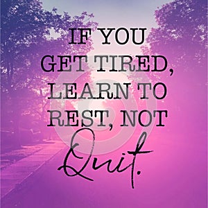 Inspirational Quote - If you get tired, learn to rest, not Quit