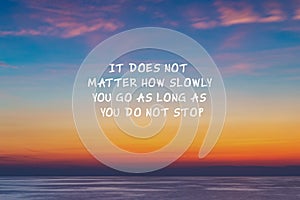 Inspirational quote - Its does not matter how slowly you go as long as you do not stop