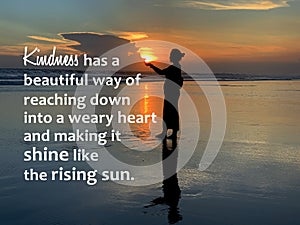 Inspirational quote - Kindness has a beautiful way of reaching down into a weary heart and making it shine like the rising sun.