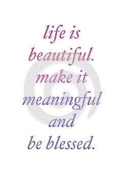 An inspirational quote, life is beautiful. Make it meaningful and be blessed isolated on beautiful gradient lettering.