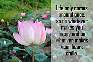 Inspirational quote - Life only comes around once, so do whatever makes you happy and be whoever makes your heart smile. photo