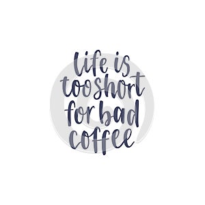 Inspirational quote Life is too short for bad coffee. Lettering phrase. Black ink. Vector illustration. Isolated on