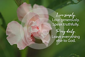 Inspirational quote - Live simply. Love generously. Speak truthfully. Pray daily. Leave everything else to God.