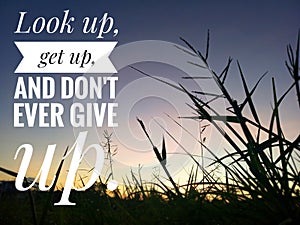 Inspirational quote - look up, get up, and do not ever give up. On background of beautiful sunset sunrise sky color over the field