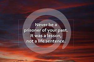 Inspirational quote - Never be a prisoner of your past. It was a lesson, not a life sentence. On sunset sky clouds background.