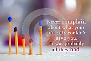 Inspirational quote - Never complain about what your parents could not give you. It was probably all they had.