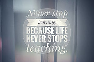 Inspirational quote - Never stop learning. Because life never stops teaching. With white curtain background.