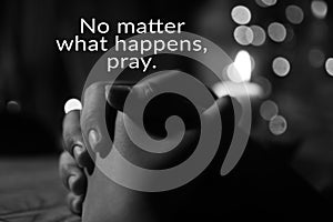 Inspirational quote - No matter what happens, pray. With prayer hands of a young girl and candle light on the table.