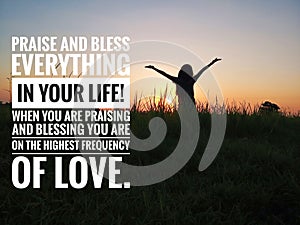 Inspirational quote - Praise and bless everything in your life. With young woman standing in the field against sunset light view.