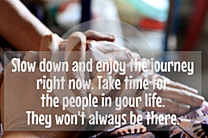 Inspirational quote - Slow down and enjoy the journey right now. Take time for the people in your life. They wont always be there.