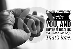 Inspirational quote - When someone helps you, and they are struggling too, that is not help. That is love.