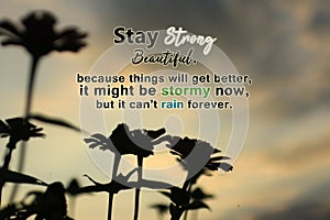 Inspirational quote - Stay strong Beautiful, because things will get better. It might be stormy now, but it cannot rain forever.