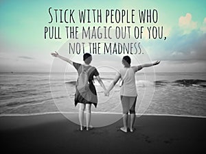 Inspirational quote - Stick with people who pull the magic out of you, not the madness. With two girls holding hands.