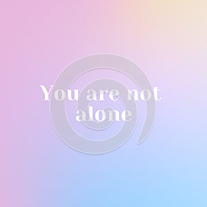 Inspirational quote with the text You are not alone. Message or card. Concept of inspiration. Positive phrase. Poster, card,