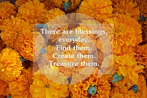 Inspirational quote - There are blessings, every day. Find them. Create them. Treasure them. With blurry yellow marigold flowers