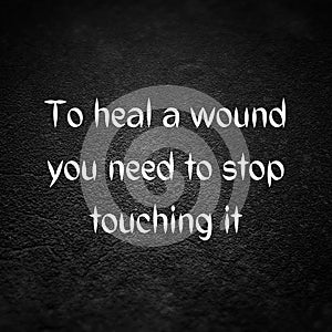 Inspirational quote. To heal a wound you need to stop touching it.. 3d illustration.