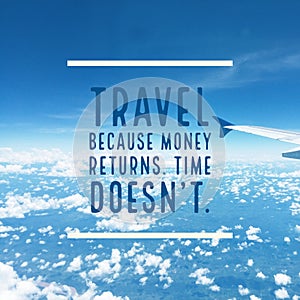 Inspirational quote `Travel because money returns, time doesn`t`