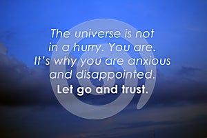 Inspirational quote - The universe is not in a hurry. Your are. It is why you are anxious and disappointed. Let go and trust.