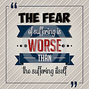 Inspirational quote vector. The fear of suffering is worse than the suffering itself