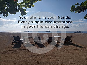 Inspirational quote - Your life is in your hands. Every single circumstance in your life can change. With beach chairs and tables photo