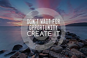 Inspirational quotes - Don`t wait for opportunity create it