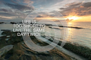 Inspirational quotes - Life is too short to live the same day twice