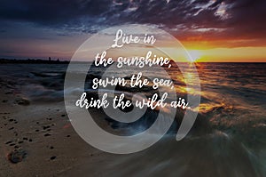 Inspirational quotes live in the sunshine, swim the sea, drink the wild air