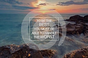 Inspirational quotes - To be the best you must be able to handle the worst