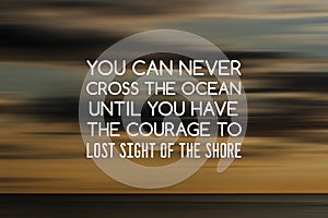 Inspirational quotes - You can never cross the ocean until you have the courage to lost sight of the sea. Blurry