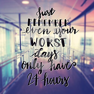 Inspirational Typographic Quote - Just remember even your worst days only have 24 hours