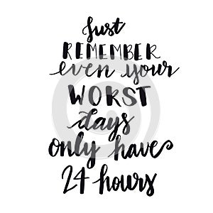 Inspirational Typographic Quote - Just remember even your worst days only have 24 hours