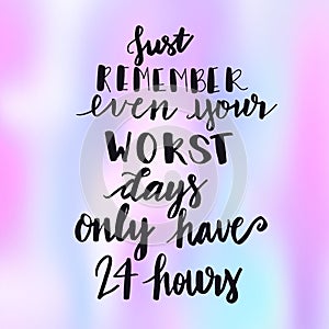 Inspirational Typographic Quote - Just remember even your worst days only have 24 hours