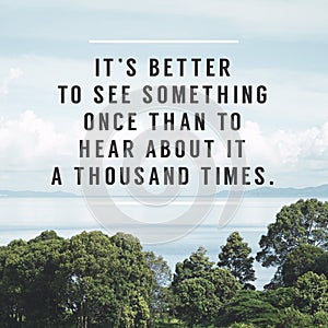 Inspirational Typographic Quote - It`s better to see something once than to hear about it a thousand times.
